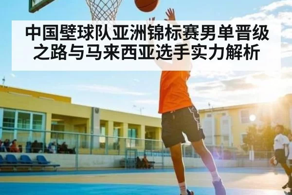 中国壁球队亚洲锦标赛男单晋级之路与马来西亚选手实力解析